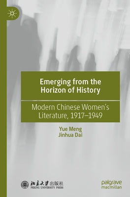 Emerging from the Horizon of History: Modern Chinese Women's Literature, 1917-1949 by Meng, Yue