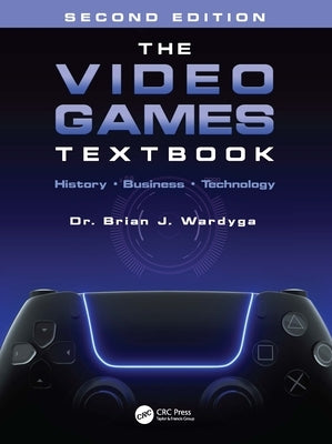 The Video Games Textbook: History - Business - Technology by Wardyga, Brian J.