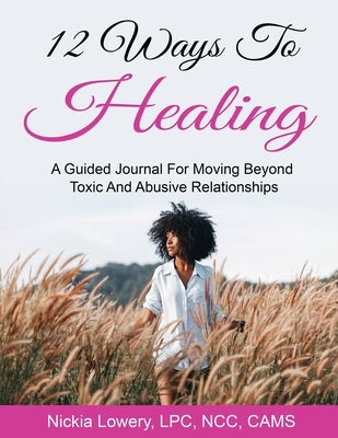 12 Ways to Healing: A Guided Journal For Moving Beyond The Pain Of Toxic And Abusive Relationships by Lowery, Nickia