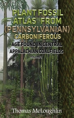 Plant Fossil Atlas From (Pennsylvanian) Carboniferous Age Found in Central Appalachian Coalfieds Volume 1 by McLoughlin, Thomas