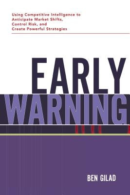 Early Warning: Using Competitive Intelligence to Anticipate Market Shifts, Control Risk, and Create Powerful Strategies by Gilad, Benjamin