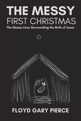 The Messy First Christmas: The Messy Lives Surrounding the Birth of Jesus by Pierce, Floyd Gary