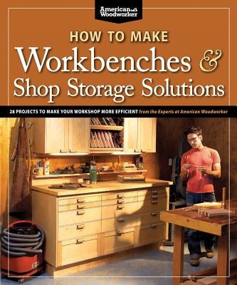 How to Make Workbenches & Shop Storage Solutions: 28 Projects to Make Your Workshop More Efficient by Johnson, Randy