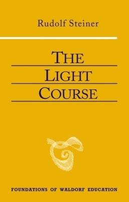 The Light Course: First Course in Natural Science: Light, Color, Sound--Mass, Electricity, Magnetism by Steiner, Rudolf