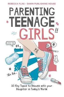 Parenting Teenage Girls: 10 Key Topics to Discuss with Your Teenage Daughter in Todays World by Flag, Rebecca