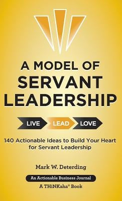 A Model of Servant Leadership: 140 Actionable Ideas to Build Your Heart for Servant Leadership by Deterding, Mark