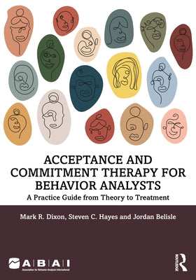 Acceptance and Commitment Therapy for Behavior Analysts: A Practice Guide from Theory to Treatment by Dixon, Mark R.