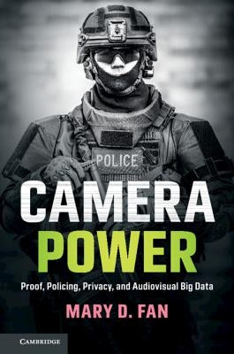 Camera Power: Proof, Policing, Privacy, and Audiovisual Big Data by Fan, Mary D.