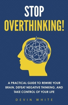 Stop Overthinking!: A Practical Guide to Rewire Your Brain, Defeat Negative Thinking, and Take Control of Your Life by Prep, Connect