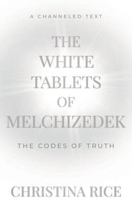 The White Tablets of Melchizedek: The Codes of Truth by Rice, Christina