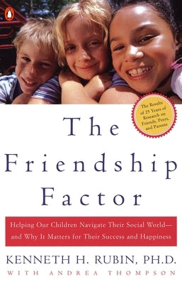 The Friendship Factor: Helping Our Children Navigate Their Social World--And Why It Matters for Their Success and Happiness by Rubin, Kenneth