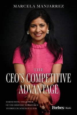 The Ceo's Competitive Advantage: Harnessing the Power of the Hispanic Workforce to Drive Business Success by Manjarrez, Marcela