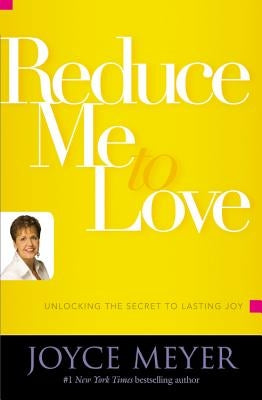 Reduce Me to Love: Unlocking the Secret to Lasting Joy by Meyer, Joyce