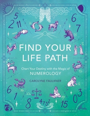 Find Your Life Path: Chart Your Destiny with the Magic of Numerology by Faulkner, Carolyne