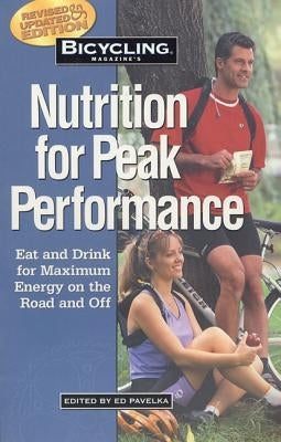 Bicycling Magazine's Nutrition for Peak Performance: Eat and Drink for Maximum Energy on the Road and Off by Pavelka, Ed