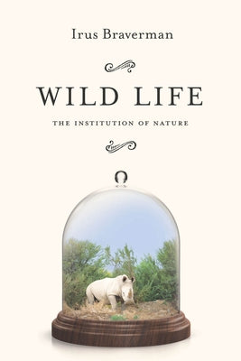 Wild Life: The Institution of Nature by Braverman, Irus