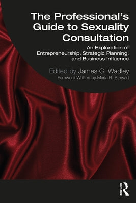 The Professional's Guide to Sexuality Consultation: An Exploration of Entrepreneurship, Strategic Planning, and Business Influence by Wadley, James