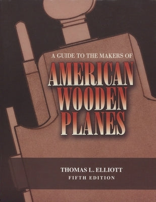 A Guide to the Makers of American Wooden Planes by Elliott, Thomas L.