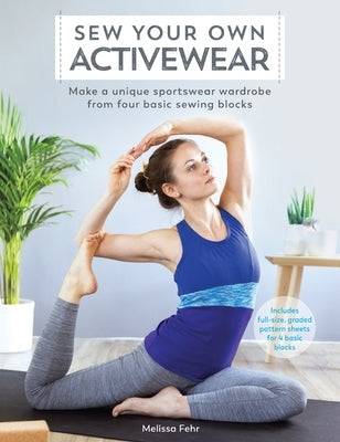 Sew Your Own Activewear: Make a Unique Sportswear Wardrobe from Four Basic Sewing Blocks by Fehr, Melissa