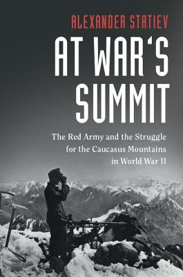 At War's Summit: The Red Army and the Struggle for the Caucasus Mountains in World War II by Statiev, Alexander