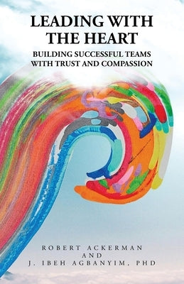 Leading With the Heart: Building successful teams with trust and compassion by Ackerman, Robert