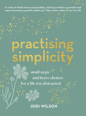 Practising Simplicity: Small Steps and Brave Choices for a Life Less Distracted by Wilson, Jodi