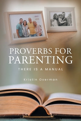 Proverbs for Parenting: There Is a Manual by Overman, Kristin