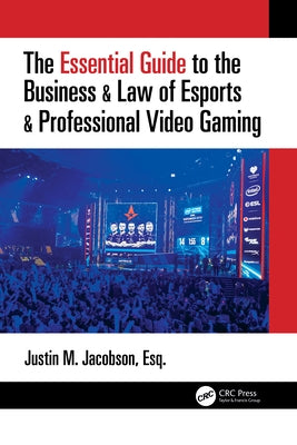 The Essential Guide to the Business & Law of Esports & Professional Video Gaming by Jacobson, Justin