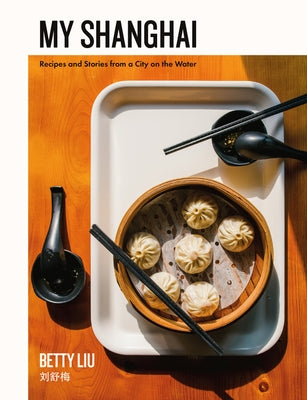 My Shanghai: Recipes and Stories from a City on the Water by Liu, Betty