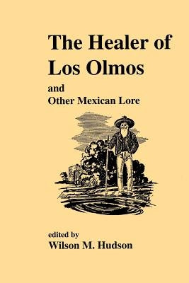 The Healer of Los Olmos: An Other Mexican Lore by Hudson, Wilson M.