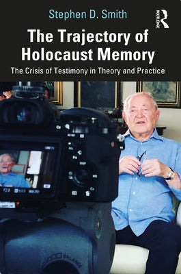 The Trajectory of Holocaust Memory: The Crisis of Testimony in Theory and Practice by Smith, Stephen D.