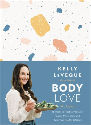 Body Love: A Journal: 12 Weeks to Practice Positivity, Create Momentum, and Build Your Healthy Lifestyle by Leveque, Kelly