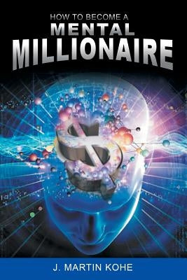 How to Become a Mental Millionaire by Kohe, J. Martin