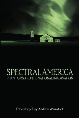 Spectral America: Phantoms and the National Imagination by Weinstock, Jeffrey Andrew