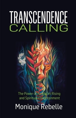 Transcendence Calling: The Power of Kundalini Rising and Spiritual Enlightenment by Rebelle, Monique