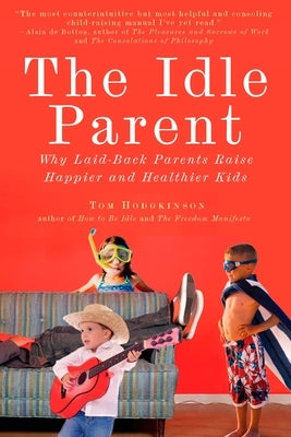 The Idle Parent: The Idle Parent: Why Laid-Back Parents Raise Happier and Healthier Kids by Hodgkinson, Tom