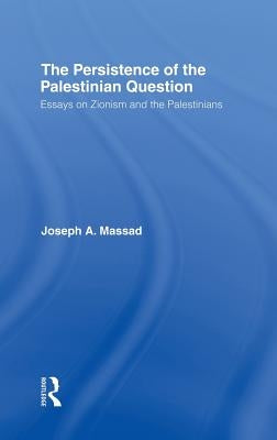 The Persistence of the Palestinian Question: Essays on Zionism and the Palestinians by Massad, Joseph