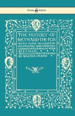 The History of Reynard the Fox with Some Account of His Friends and Enemies Turned into English Verse - Illustrated by Walter Crane by Ellis, F. S.