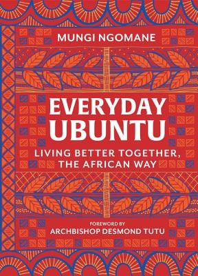 Everyday Ubuntu: Living Better Together, the African Way by Ngomane, Mungi