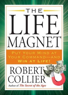 The Life Magnet: Put Your Mind at Your Command --And Win at Life! by Collier, Robert