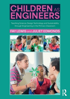 Children as Engineers: Teaching Science, Design Technology and Sustainability through Engineering in the Primary Classroom by Lewis, Fay