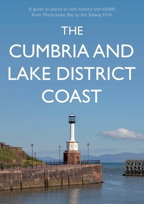 The Cumbria and Lake District Coast: A Guide to Places to Visit, History and Wildlife from Morecambe Bay to the Solway Firth by Sene, Kevin