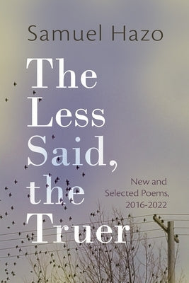 The Less Said, the Truer: New and Selected Poems, 2016-2022 by Hazo, Samuel