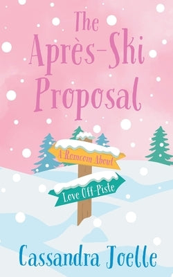 The Apr?s-Ski Proposal: A Romcom About Love Off-Piste by Joelle, Cassandra