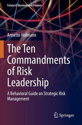 The Ten Commandments of Risk Leadership: A Behavioral Guide on Strategic Risk Management by Hofmann, Annette