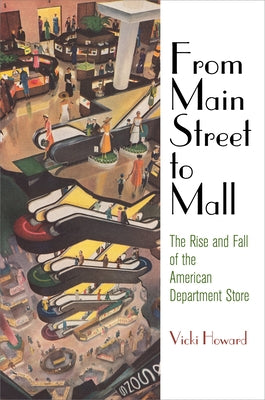 From Main Street to Mall: The Rise and Fall of the American Department Store by Howard, Vicki