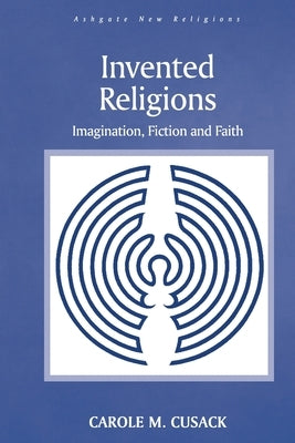 Invented Religions: Imagination, Fiction and Faith by Cusack, Carole M.