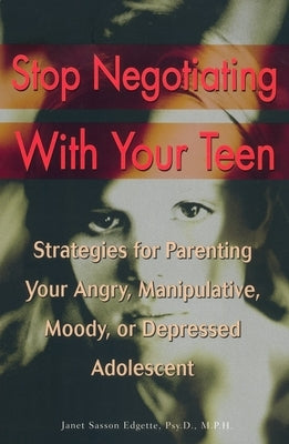 Stop Negotiating with Your Teen: Strategies for Parenting Your Angry, Manipulative, Moody, or Depressed Adolescent by Edgette, Janet Sasson