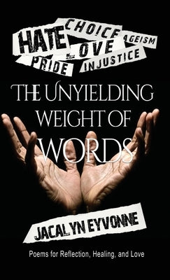 The Unyielding Weight of Words: Poems of Reflection, Healing, and Love by Eyvonne, Jacalyn