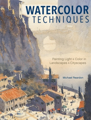 Watercolor Techniques: Painting Light and Color in Landscapes and Cityscapes by Reardon, Michael